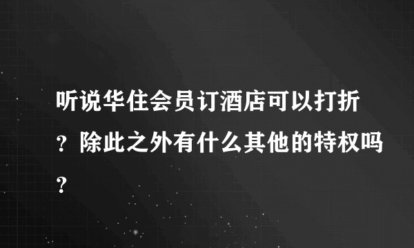 听说华住会员订酒店可以打折？除此之外有什么其他的特权吗？
