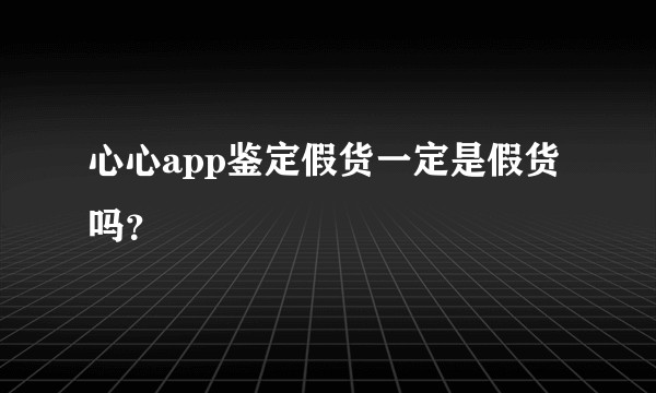 心心app鉴定假货一定是假货吗？