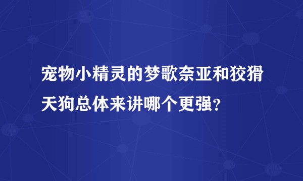 宠物小精灵的梦歌奈亚和狡猾天狗总体来讲哪个更强？