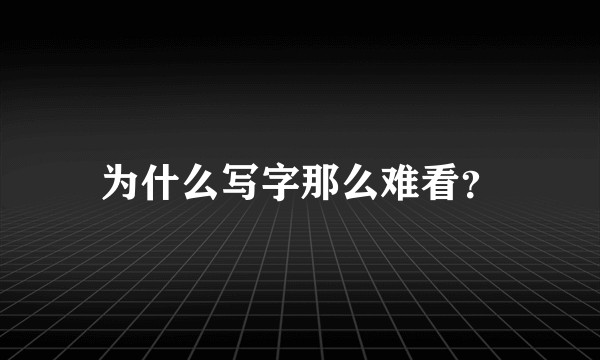 为什么写字那么难看?