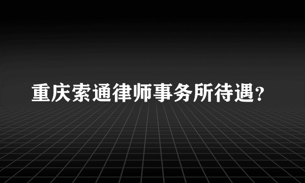 重庆索通律师事务所待遇？