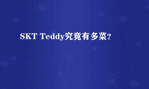 SKT Teddy究竟有多菜？