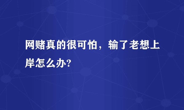 网赌真的很可怕，输了老想上岸怎么办?