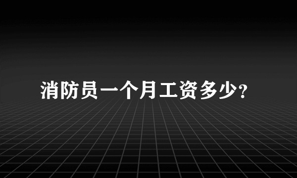 消防员一个月工资多少？