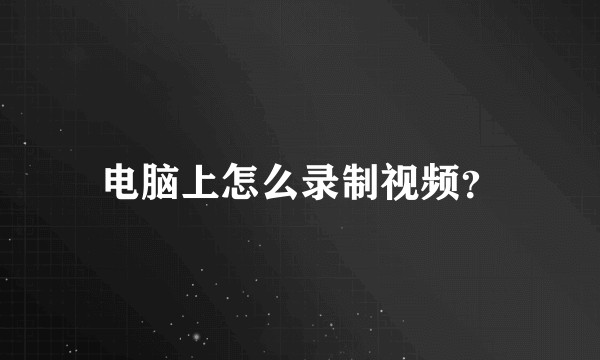 电脑上怎么录制视频？