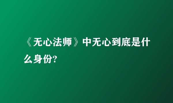 《无心法师》中无心到底是什么身份?