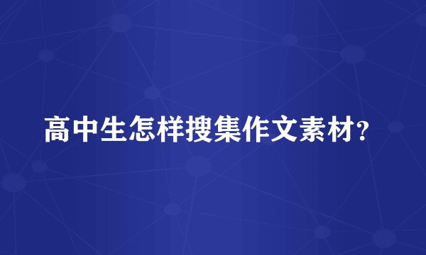 高中生怎样搜集作文素材？