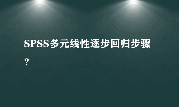 SPSS多元线性逐步回归步骤？
