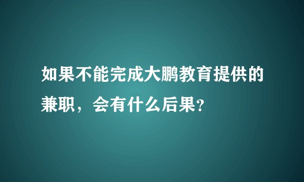 如果不能完成大鹏教育提供的兼职，会有什么后果？