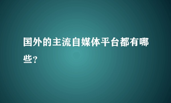 国外的主流自媒体平台都有哪些?