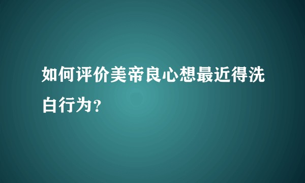 如何评价美帝良心想最近得洗白行为？