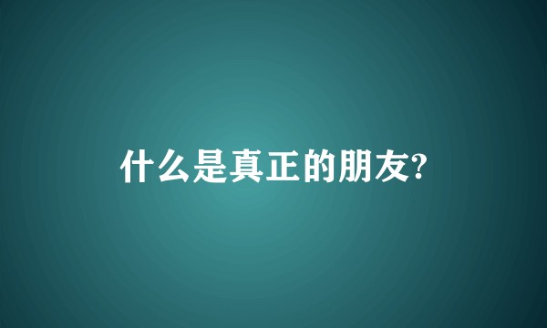 什么是真正的朋友?
