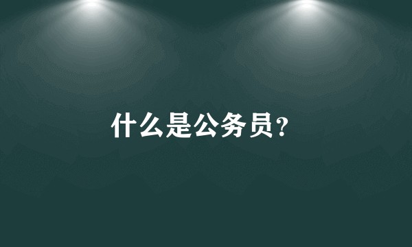 什么是公务员？