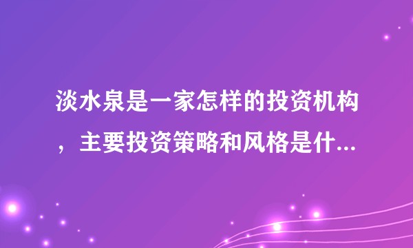 淡水泉是一家怎样的投资机构,主要投资策略和风格是什么样的?