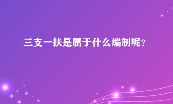 三支一扶是属于什么编制呢？