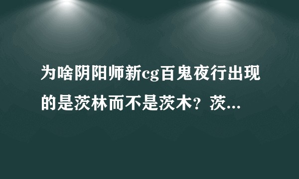 为啥阴阳师新cg百鬼夜行出现的是茨林而不是茨木？茨木和茨林剧情里是什么关系？
