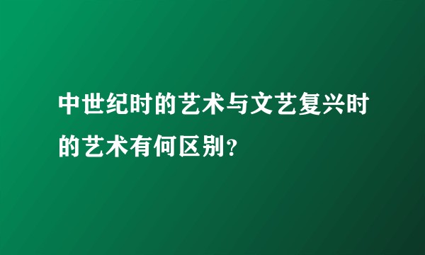 中世纪时的艺术与文艺复兴时的艺术有何区别？