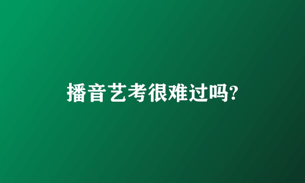 播音艺考很难过吗?