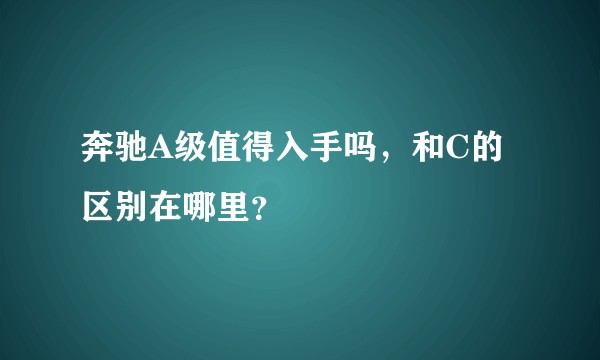 奔驰A级值得入手吗，和C的区别在哪里？