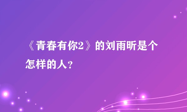 《青春有你2》的刘雨昕是个怎样的人？
