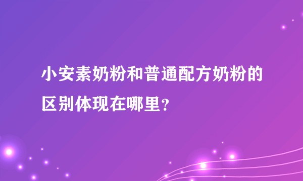 小安素奶粉和普通配方奶粉的区别体现在哪里？
