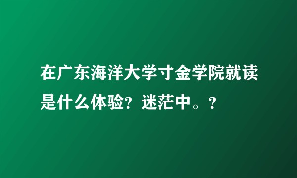 在广东海洋大学寸金学院就读是什么体验？迷茫中。？