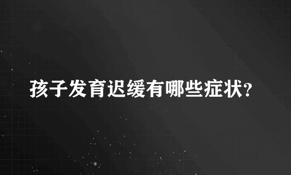 孩子发育迟缓有哪些症状？