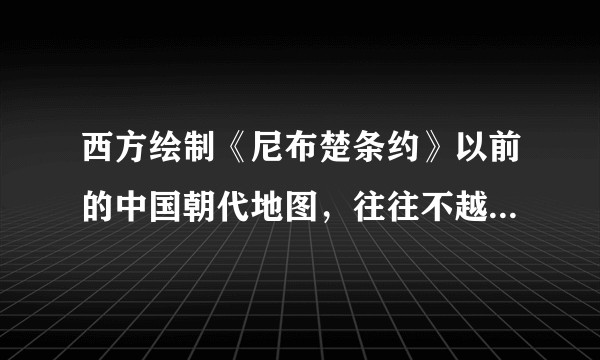 西方绘制《尼布楚条约》以前的中国朝代地图，往往不越过黑龙江，却为什么对乌苏里江并不忌讳？