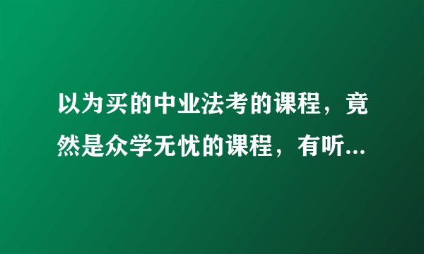 以为买的中业法考的课程，竟然是众学无忧的课程，有听过这个机构的吗？怎么样？