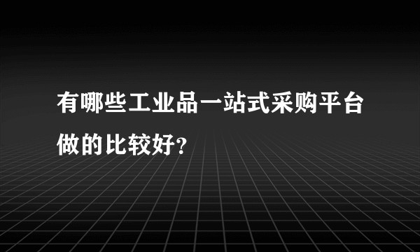 有哪些工业品一站式采购平台做的比较好？