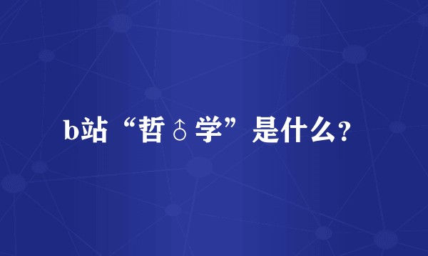 b站“哲♂学”是什么？