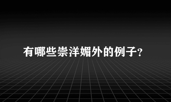 有哪些崇洋媚外的例子？