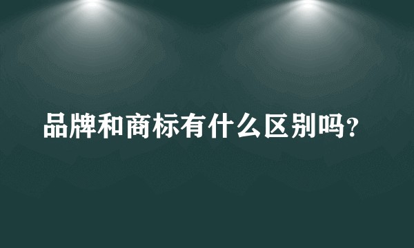 品牌和商标有什么区别吗？
