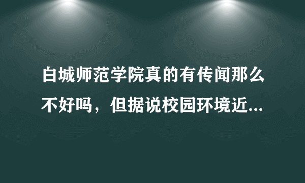 白城师范学院真的有传闻那么不好吗，但据说校园环境近年来有改善，希望学长学姐们给点建议？