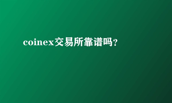 coinex交易所靠谱吗？
