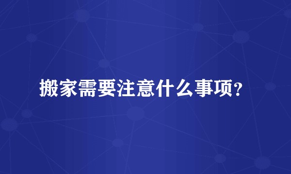 搬家需要注意什么事项？