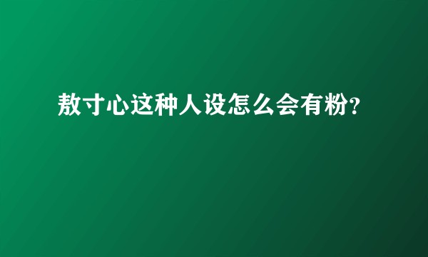 敖寸心这种人设怎么会有粉?