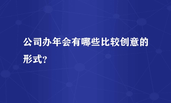 公司办年会有哪些比较创意的形式？