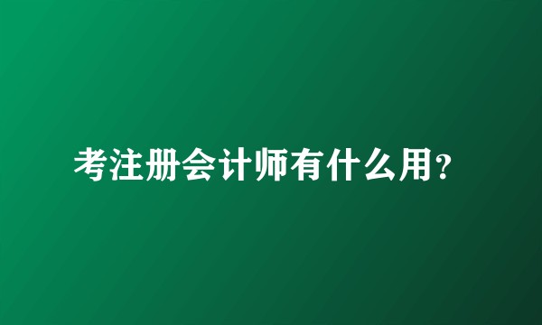 考注册会计师有什么用？