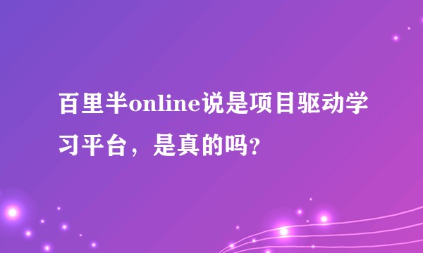 百里半online说是项目驱动学习平台，是真的吗？