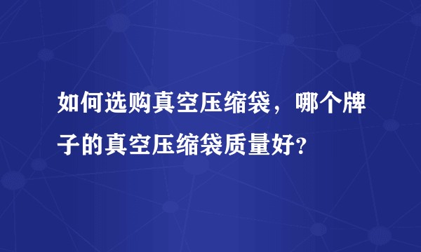 如何选购真空压缩袋，哪个牌子的真空压缩袋质量好？
