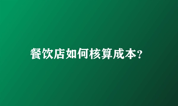 餐饮店如何核算成本？