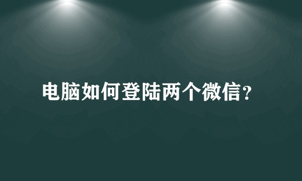电脑如何登陆两个微信？