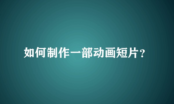 如何制作一部动画短片？