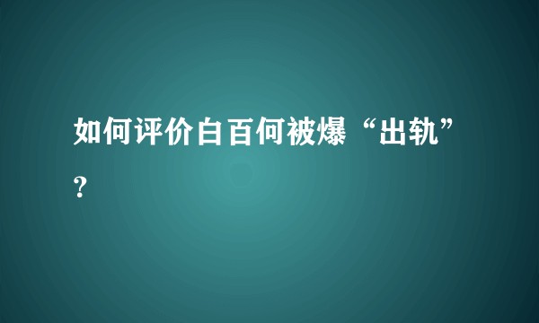 如何评价白百何被爆“出轨”？