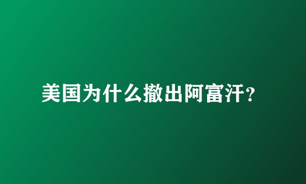 美国为什么撤出阿富汗？