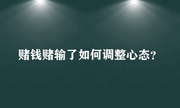 赌钱赌输了如何调整心态？