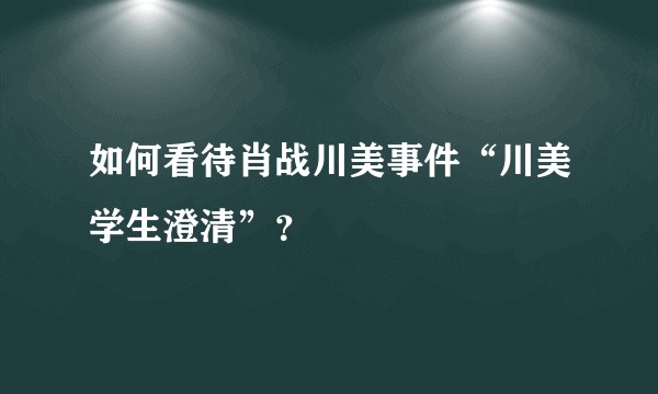 如何看待肖战川美事件“川美学生澄清”？