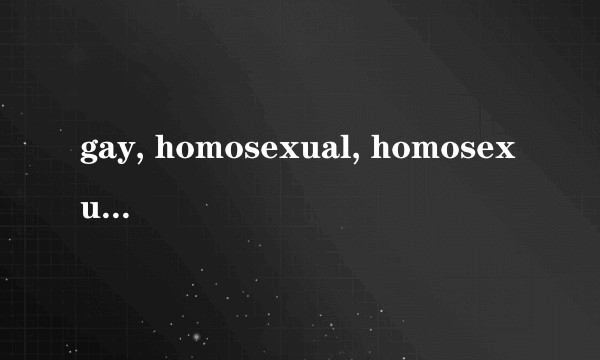 gay, homosexual, homosexuality, lesbianism, homoerotism 的区别？