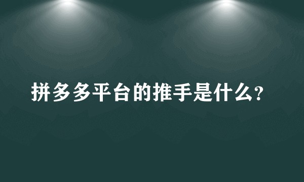 拼多多平台的推手是什么？